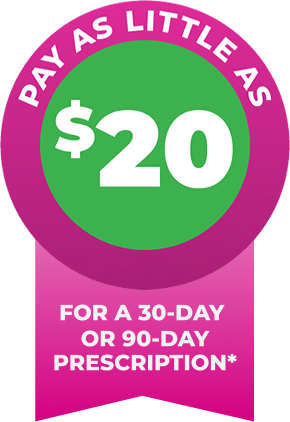 Pay as little as $20 for a 30 day or 90-day prescription